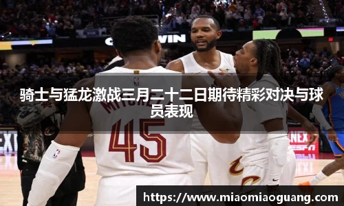 骑士与猛龙激战三月二十二日期待精彩对决与球员表现
